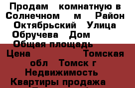 Продам 1-комнатную в Солнечном 43 м2 › Район ­ Октябрьский › Улица ­ Обручева › Дом ­ 8/1 › Общая площадь ­ 43 › Цена ­ 1 900 000 - Томская обл., Томск г. Недвижимость » Квартиры продажа   . Томская обл.